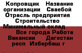 Копровщик › Название организации ­ Сваебой › Отрасль предприятия ­ Строительство › Минимальный оклад ­ 30 000 - Все города Работа » Вакансии   . Дагестан респ.,Избербаш г.